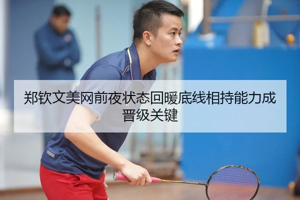 郑钦文美网前夜状态回暖底线相持能力成晋级关键