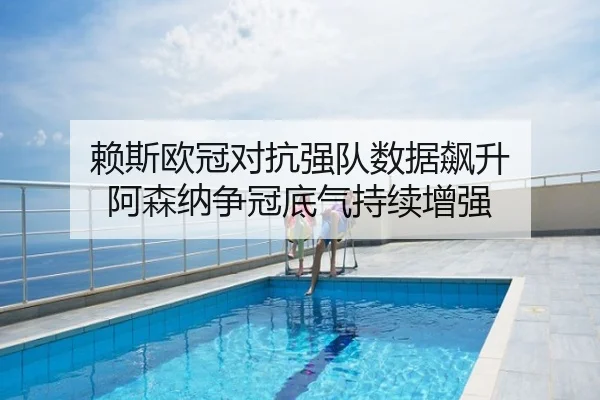 赖斯欧冠对抗强队数据飙升 阿森纳争冠底气持续增强